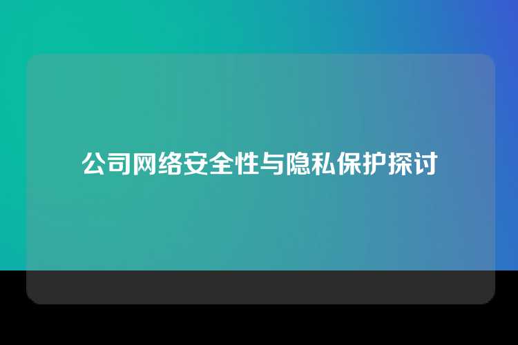 公司网络安全性与隐私保护探讨