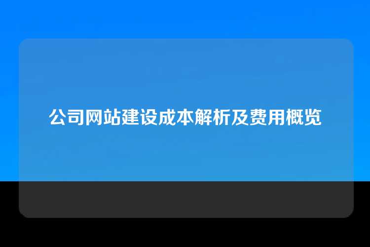 公司网站建设成本解析及费用概览