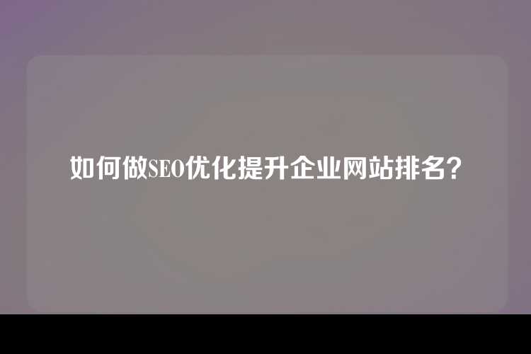 如何做SEO优化提升企业网站排名？