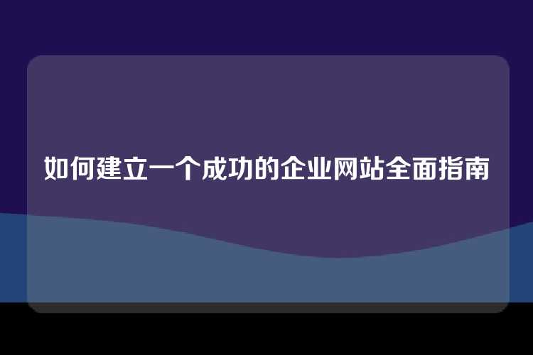 如何建立一个成功的企业网站全面指南