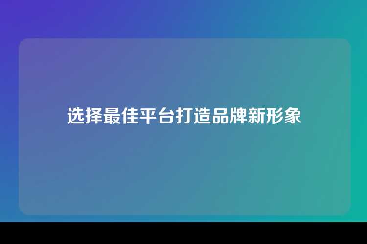 选择最佳平台打造品牌新形象