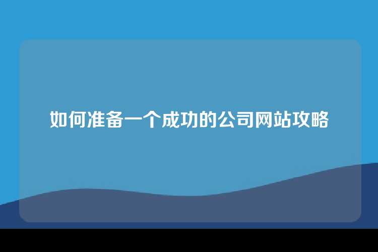 如何准备一个成功的公司网站攻略