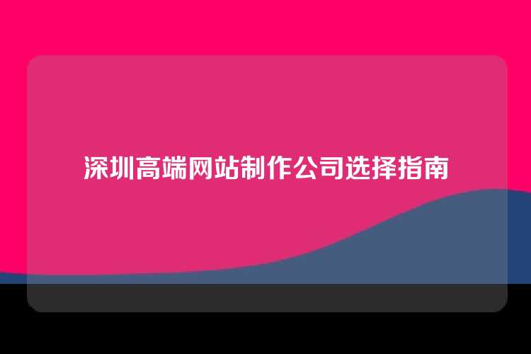 深圳高端网站制作公司选择指南