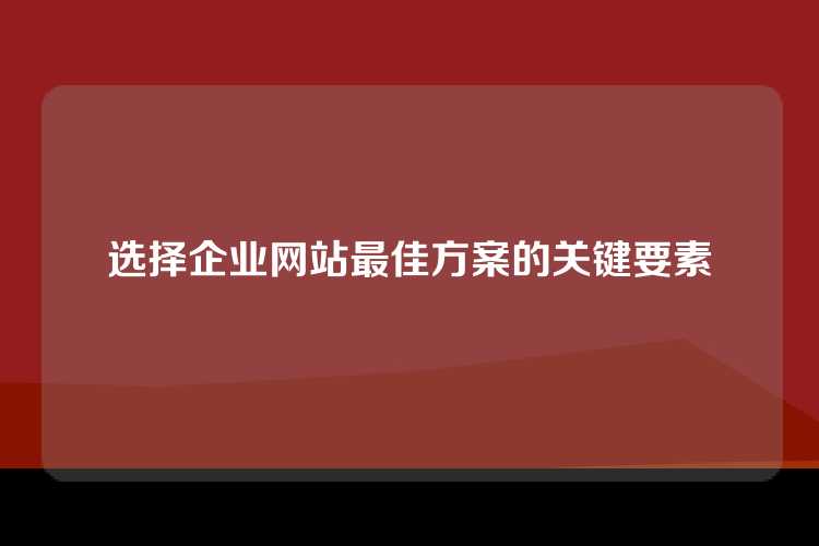 选择企业网站最佳方案的关键要素
