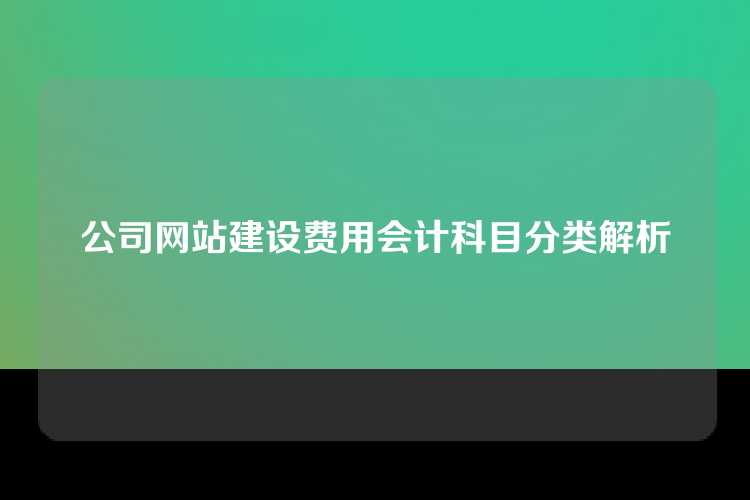 公司网站建设费用会计科目分类解析