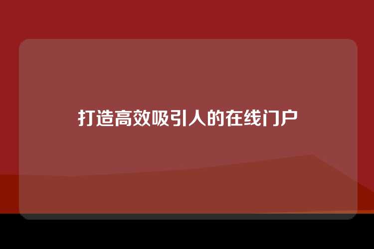 打造高效吸引人的在线门户