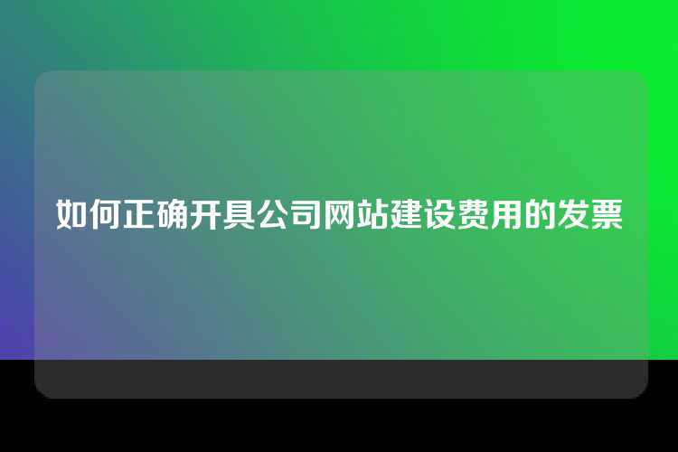如何正确开具公司网站建设费用的发票