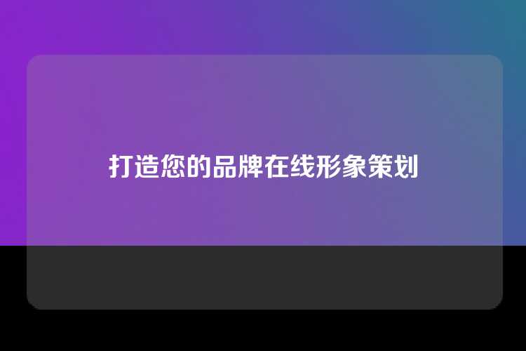 打造您的品牌在线形象策划