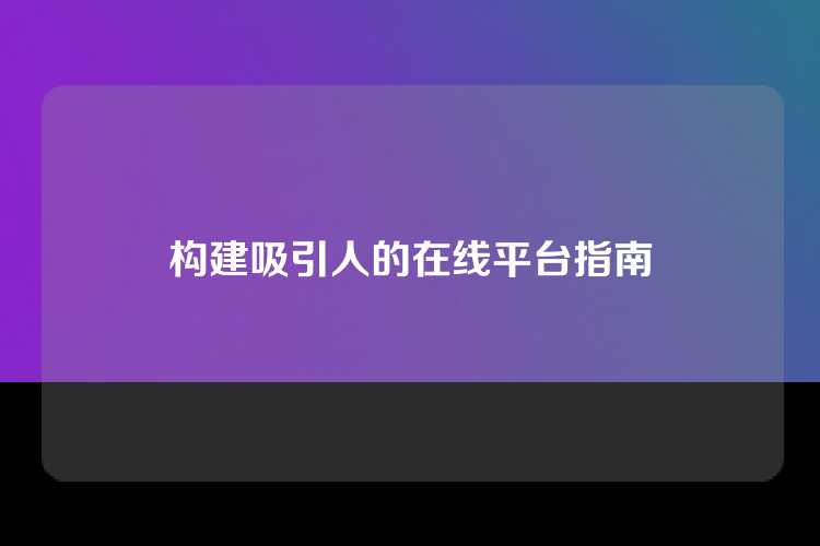 构建吸引人的在线平台指南