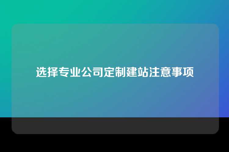 选择专业公司定制建站注意事项
