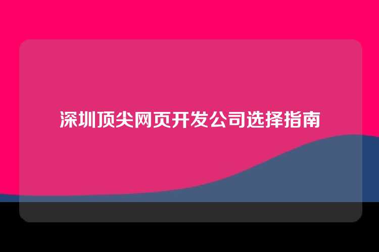 深圳顶尖网页开发公司选择指南