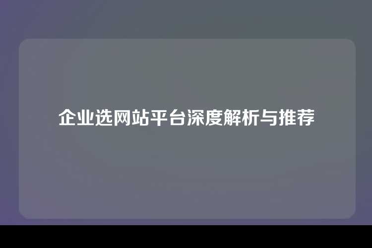企业选网站平台深度解析与推荐