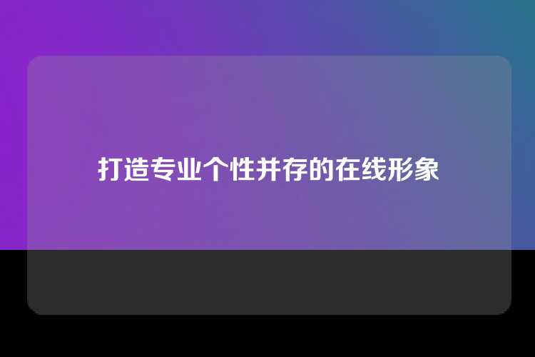 打造专业个性并存的在线形象