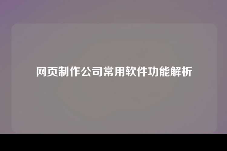 网页制作公司常用软件功能解析