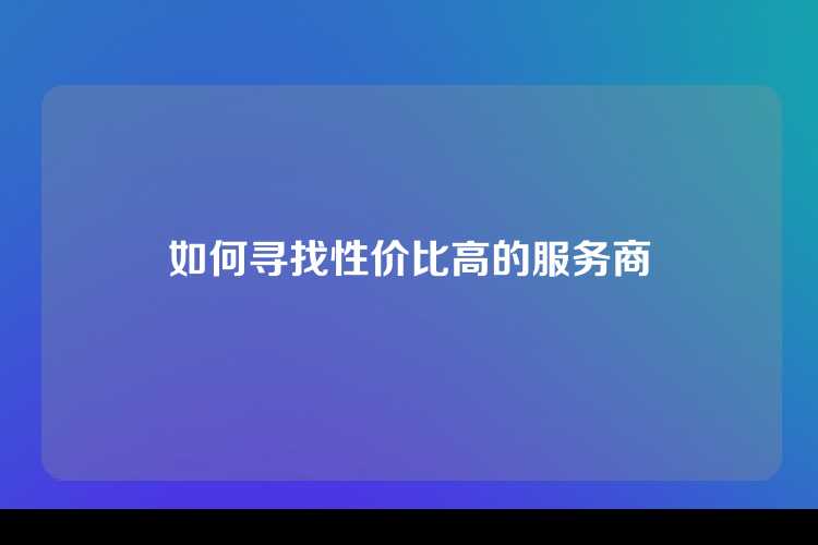 如何寻找性价比高的服务商