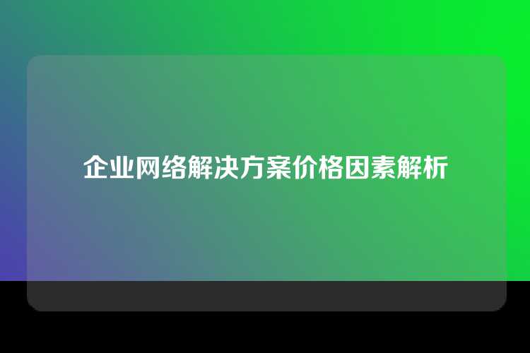 企业网络解决方案价格因素解析