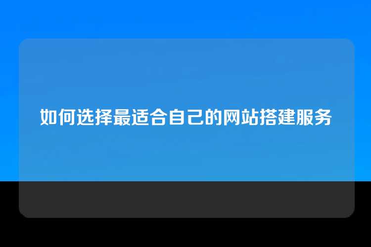 如何选择最适合自己的网站搭建服务
