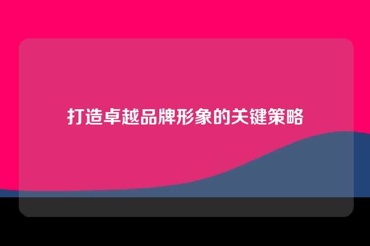 打造卓越品牌形象的关键策略