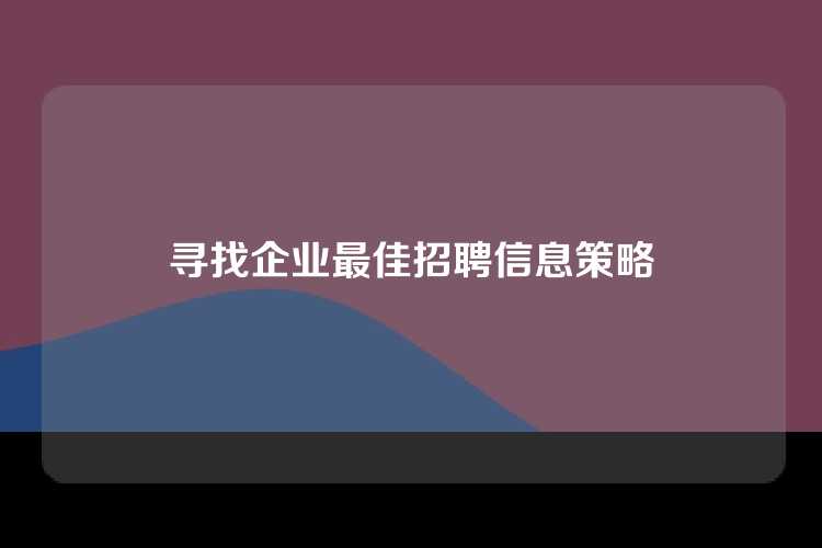寻找企业最佳招聘信息策略