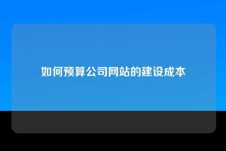 如何预算公司网站的建设成本