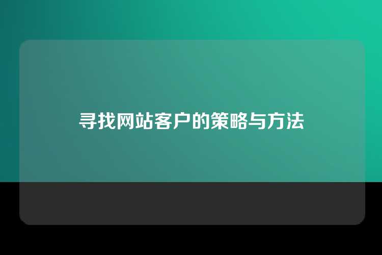 寻找网站客户的策略与方法
