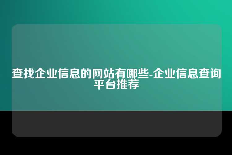 查找企业信息的网站有哪些-企业信息查询平台推荐