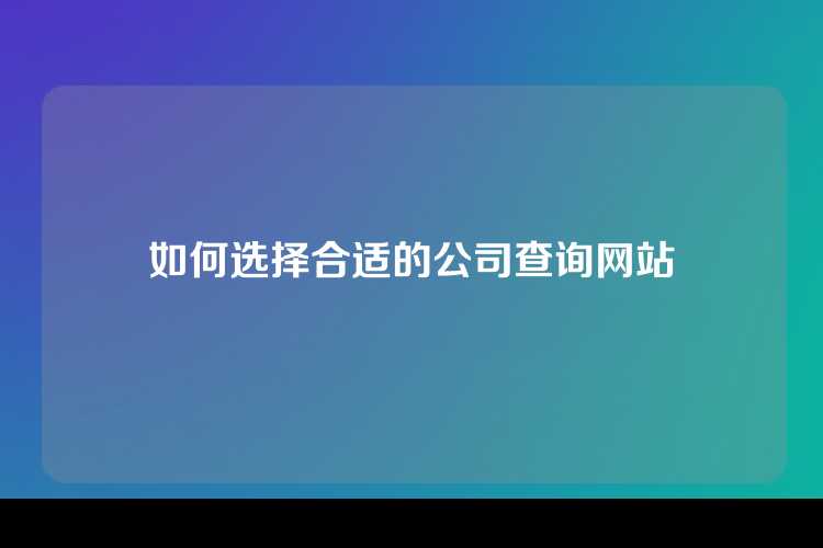 如何选择合适的公司查询网站