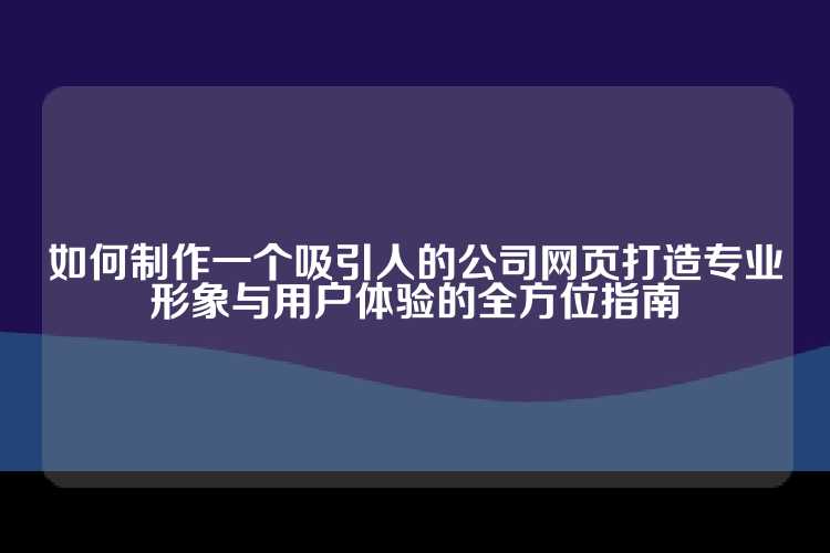 如何制作一个吸引人的公司网页打造专业形象与用户体验的全方位指南