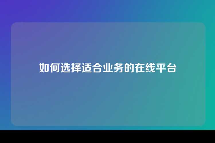 如何选择适合业务的在线平台