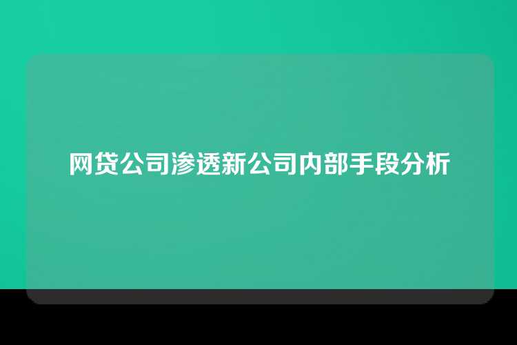 网贷公司渗透新公司内部手段分析