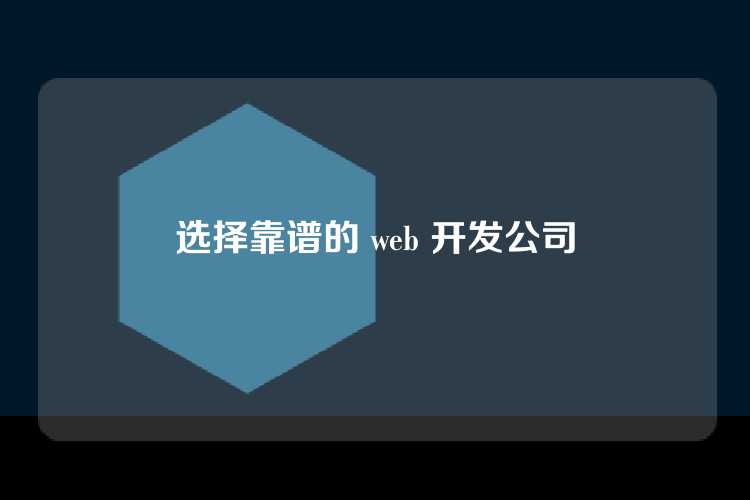 选择靠谱的 web 开发公司