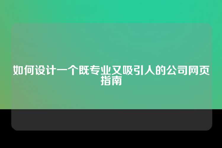 如何设计一个既专业又吸引人的公司网页指南