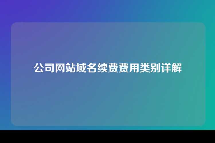 公司网站域名续费费用类别详解