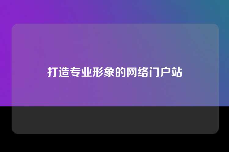 打造专业形象的网络门户站