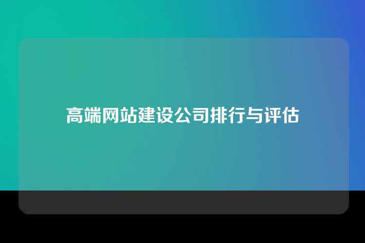 高端网站建设公司排行与评估