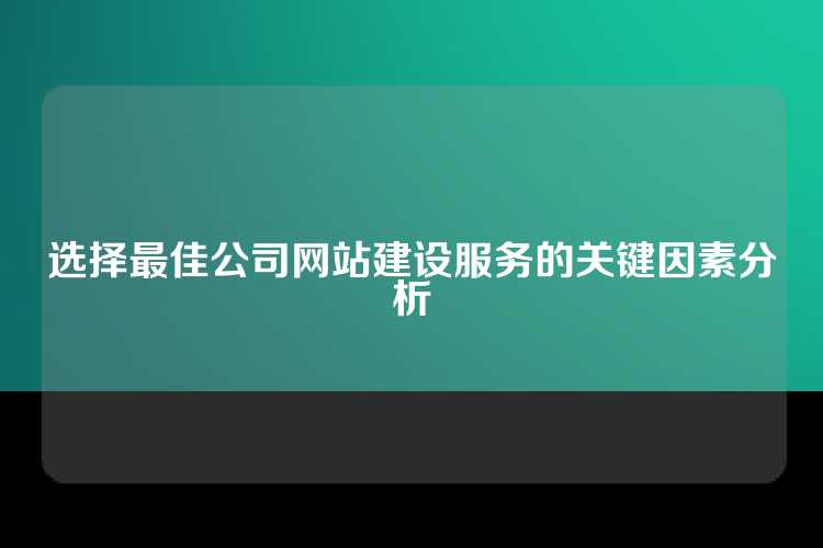 选择最佳公司网站建设服务的关键因素分析