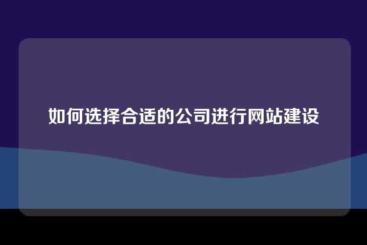 如何选择合适的公司进行网站建设