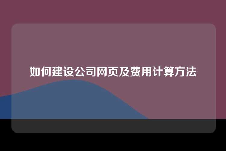 如何建设公司网页及费用计算方法
