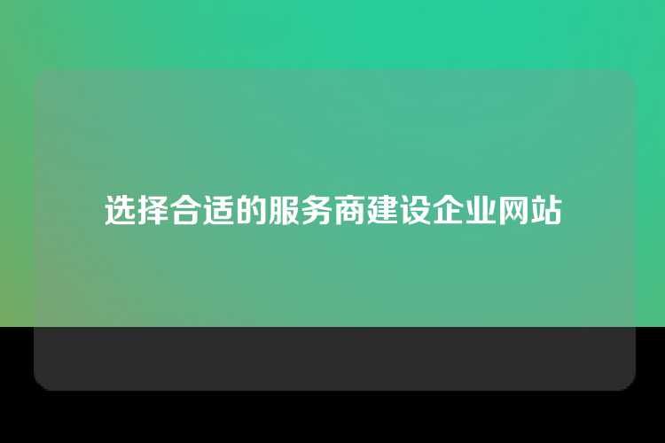 选择合适的服务商建设企业网站