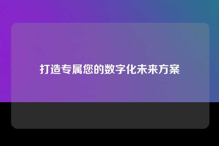 打造专属您的数字化未来方案