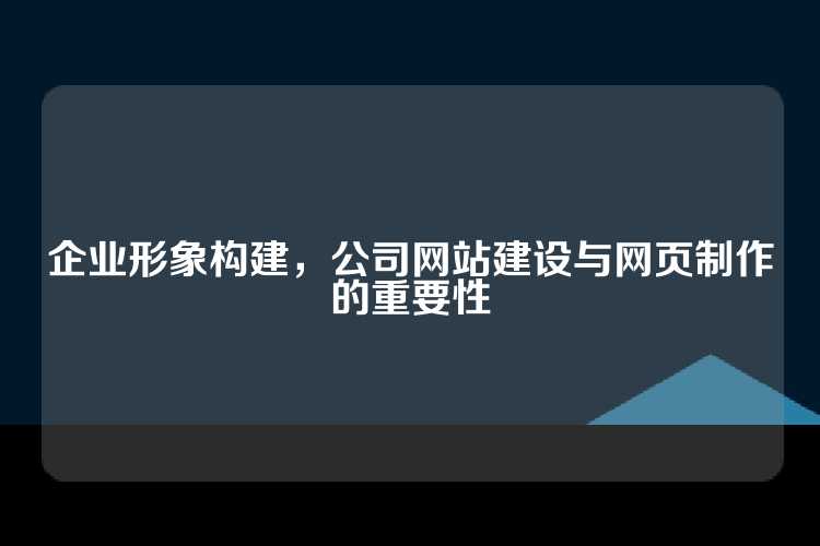企业形象构建，公司网站建设与网页制作的重要性