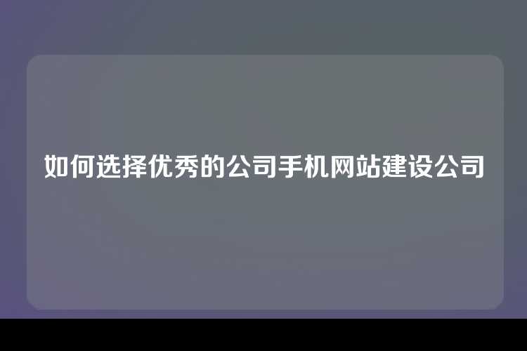 如何选择优秀的公司手机网站建设公司