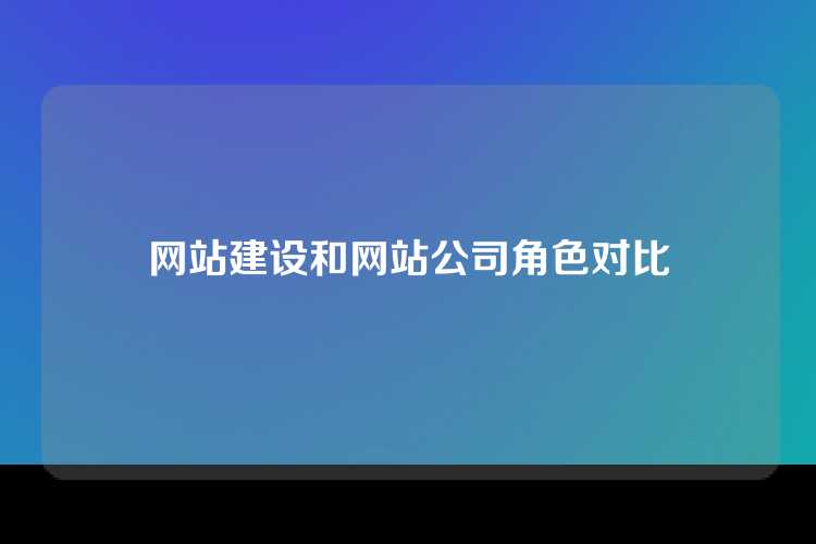 网站建设和网站公司角色对比