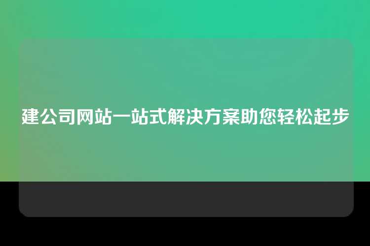 建公司网站一站式解决方案助您轻松起步