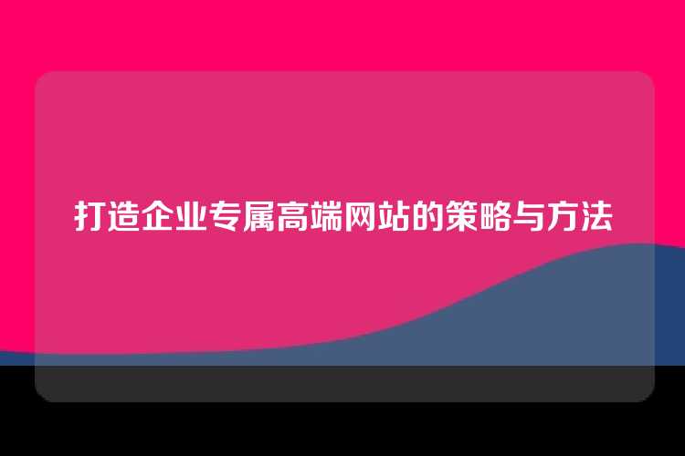打造企业专属高端网站的策略与方法