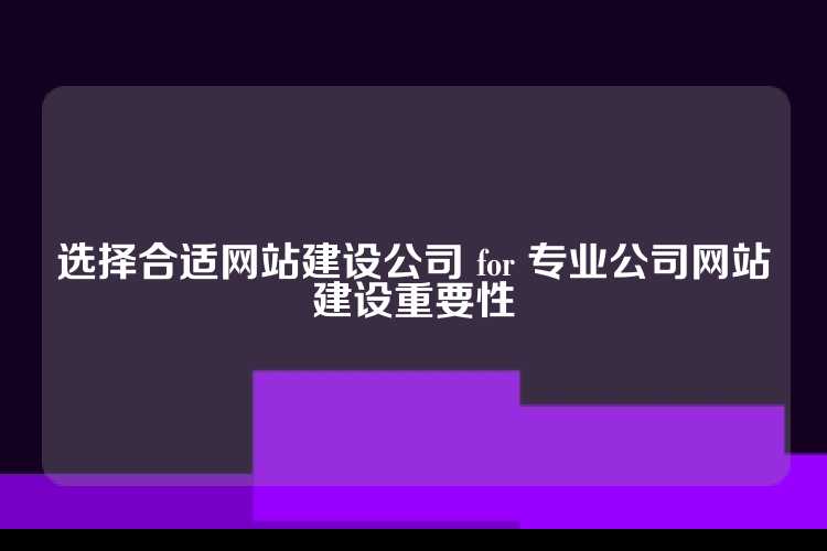 选择合适网站建设公司 for 专业公司网站建设重要性