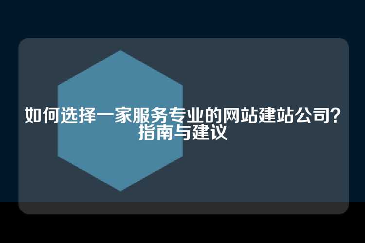 如何选择一家服务专业的网站建站公司？指南与建议