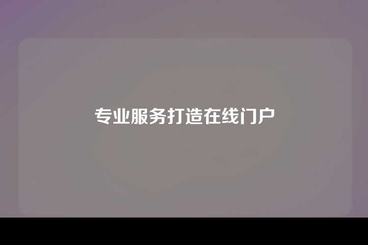 专业服务打造在线门户