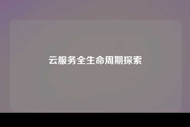 云服务全生命周期探索