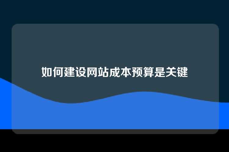 如何建设网站成本预算是关键